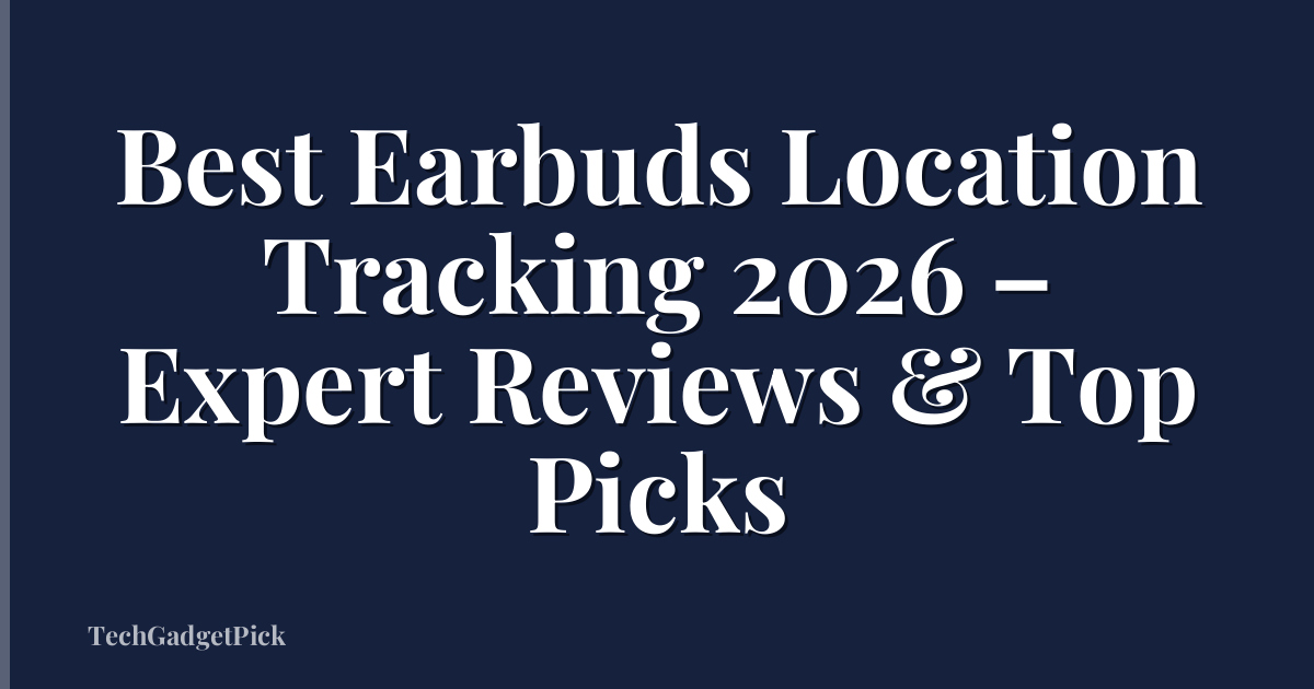 Best Earbuds Location Tracking 2026 – Expert Reviews & Top Picks