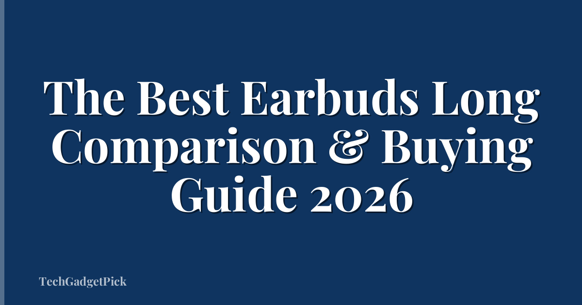 The Best Earbuds Long Comparison & Buying Guide 2026
