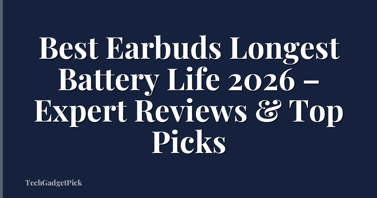 Best Earbuds Longest Battery Life 2026 – Expert Reviews & Top Picks