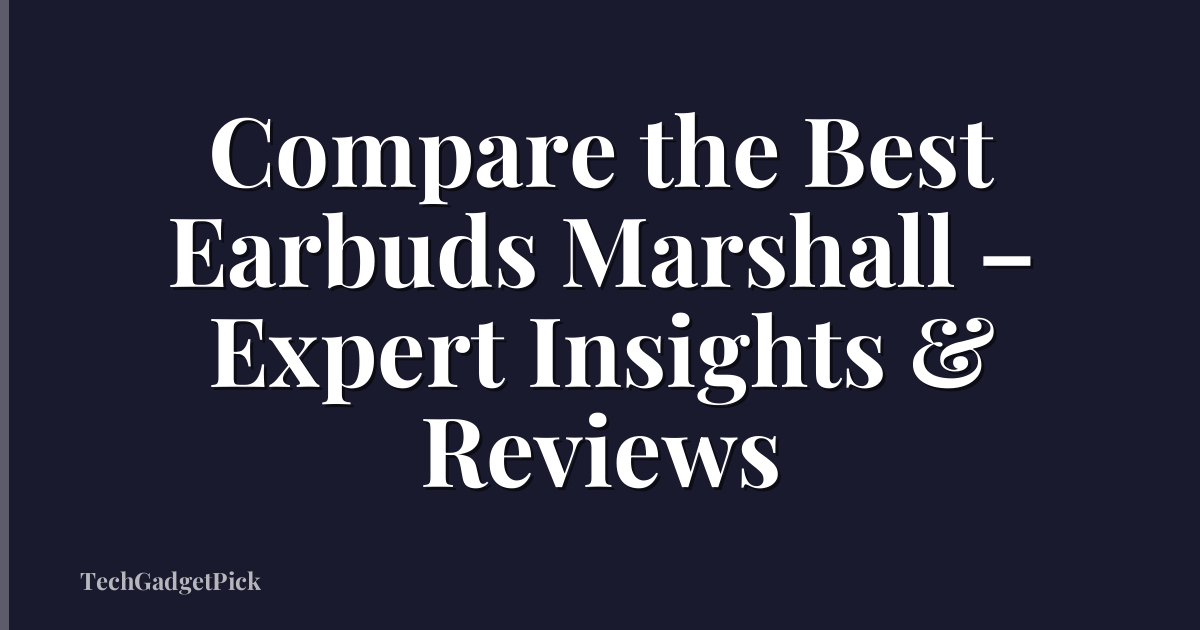 Compare the Best Earbuds Marshall – Expert Insights & Reviews