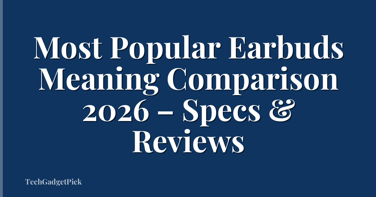 Most Popular Earbuds Meaning Comparison 2026 – Specs & Reviews
