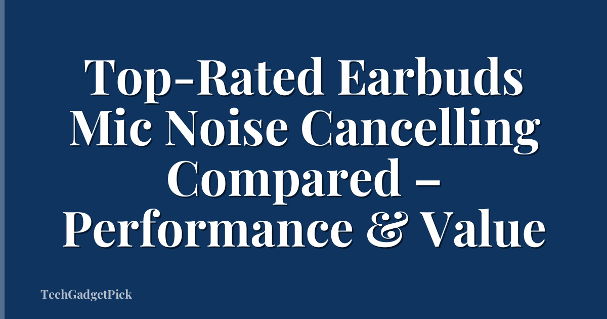 Top-Rated Earbuds Mic Noise Cancelling Compared – Performance & Value
