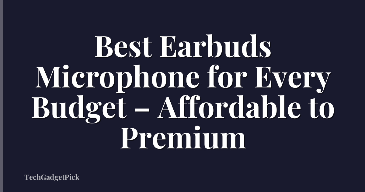 Best Earbuds Microphone for Every Budget – Affordable to Premium