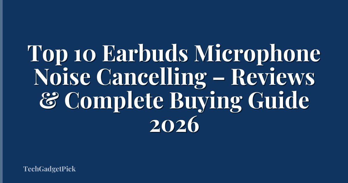 Top 10 Earbuds Microphone Noise Cancelling – Reviews & Complete Buying Guide 2026