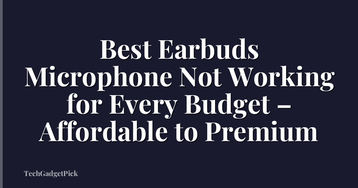 Best Earbuds Microphone Not Working for Every Budget – Affordable to Premium