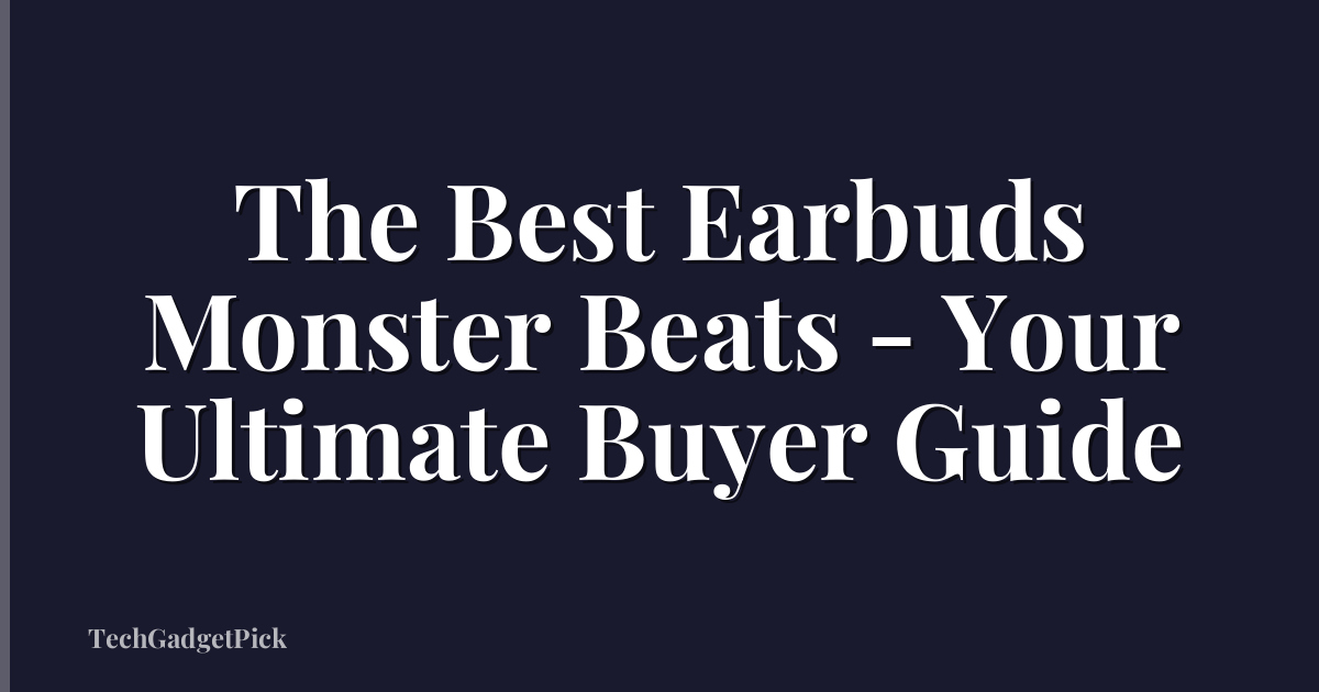 The Best Earbuds Monster Beats - Your Ultimate Buyer Guide