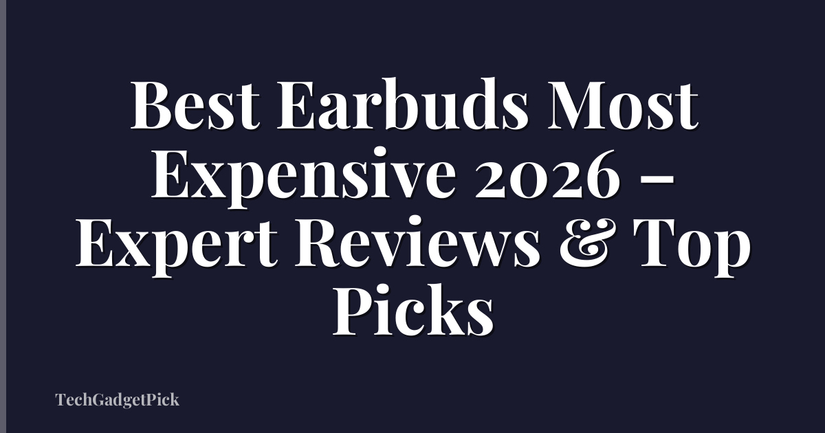 Best Earbuds Most Expensive 2026 – Expert Reviews & Top Picks
