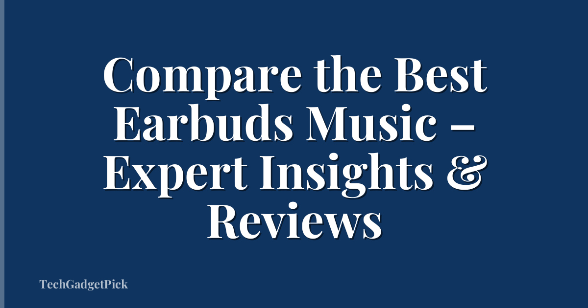 Compare the Best Earbuds Music – Expert Insights & Reviews