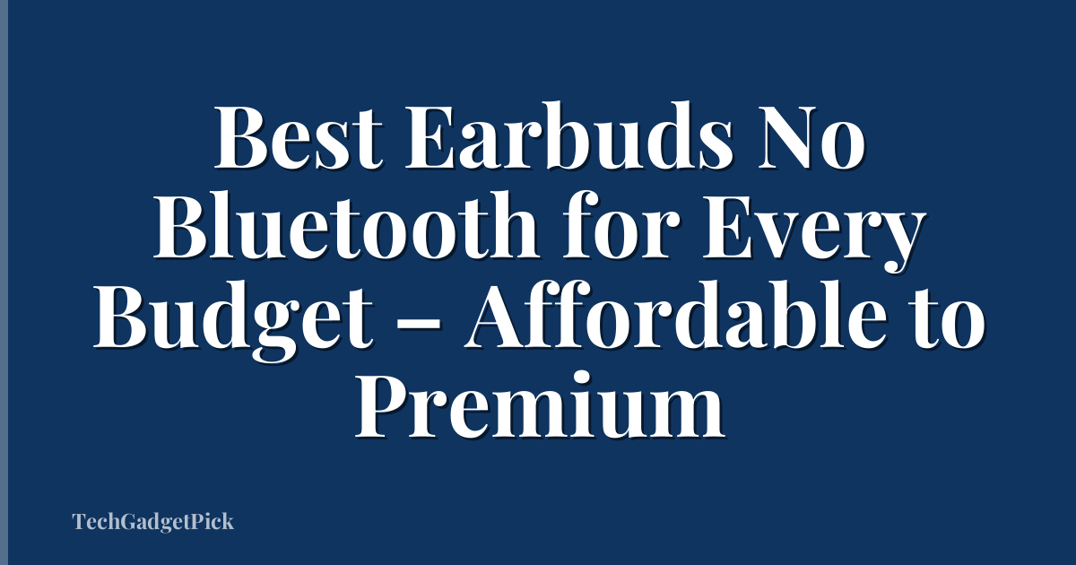 Best Earbuds No Bluetooth for Every Budget – Affordable to Premium