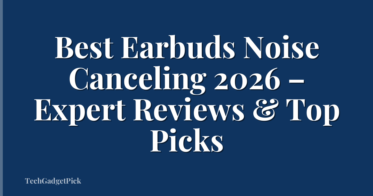 Best Earbuds Noise Canceling 2026 – Expert Reviews & Top Picks