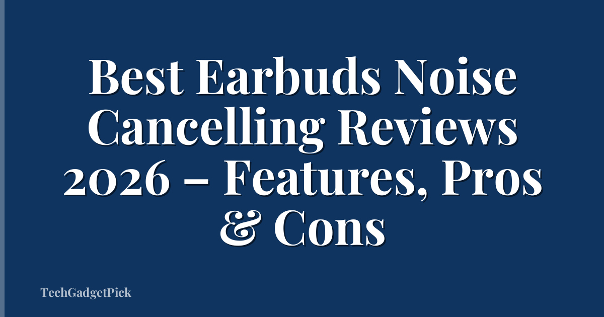 Best Earbuds Noise Cancelling Reviews 2026 – Features, Pros & Cons