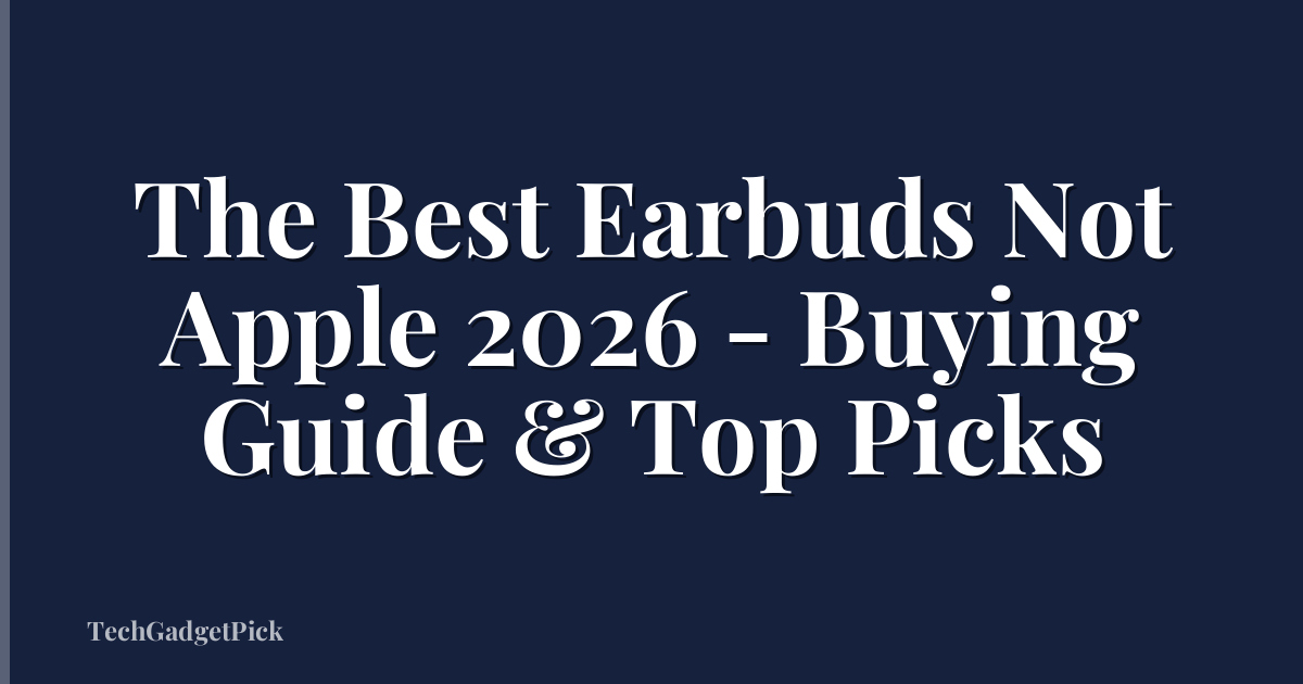 The Best Earbuds Not Apple 2026 - Buying Guide & Top Picks