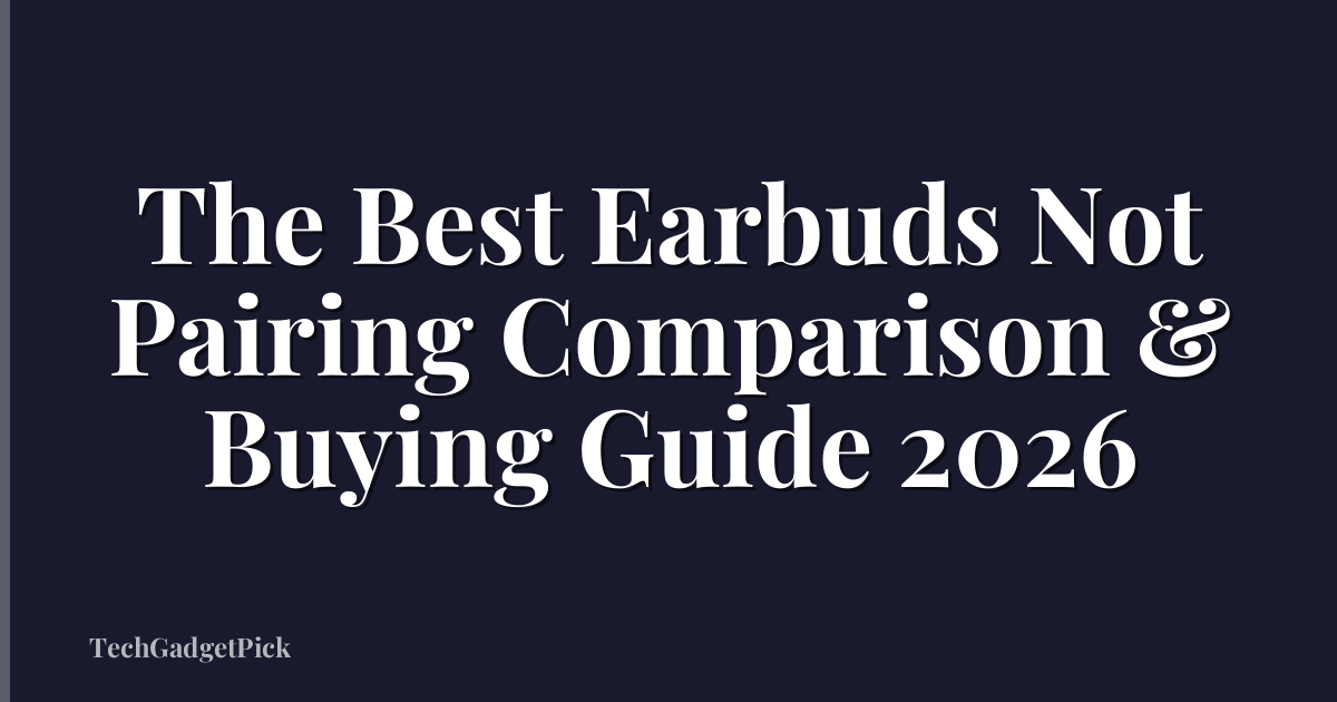 The Best Earbuds Not Pairing Comparison & Buying Guide 2026