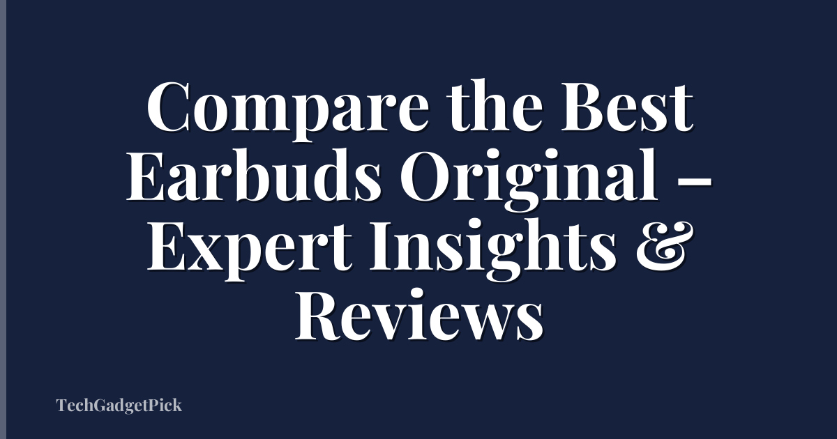 Compare the Best Earbuds Original – Expert Insights & Reviews