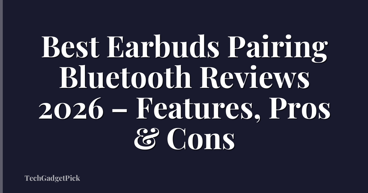 Best Earbuds Pairing Bluetooth Reviews 2026 – Features, Pros & Cons