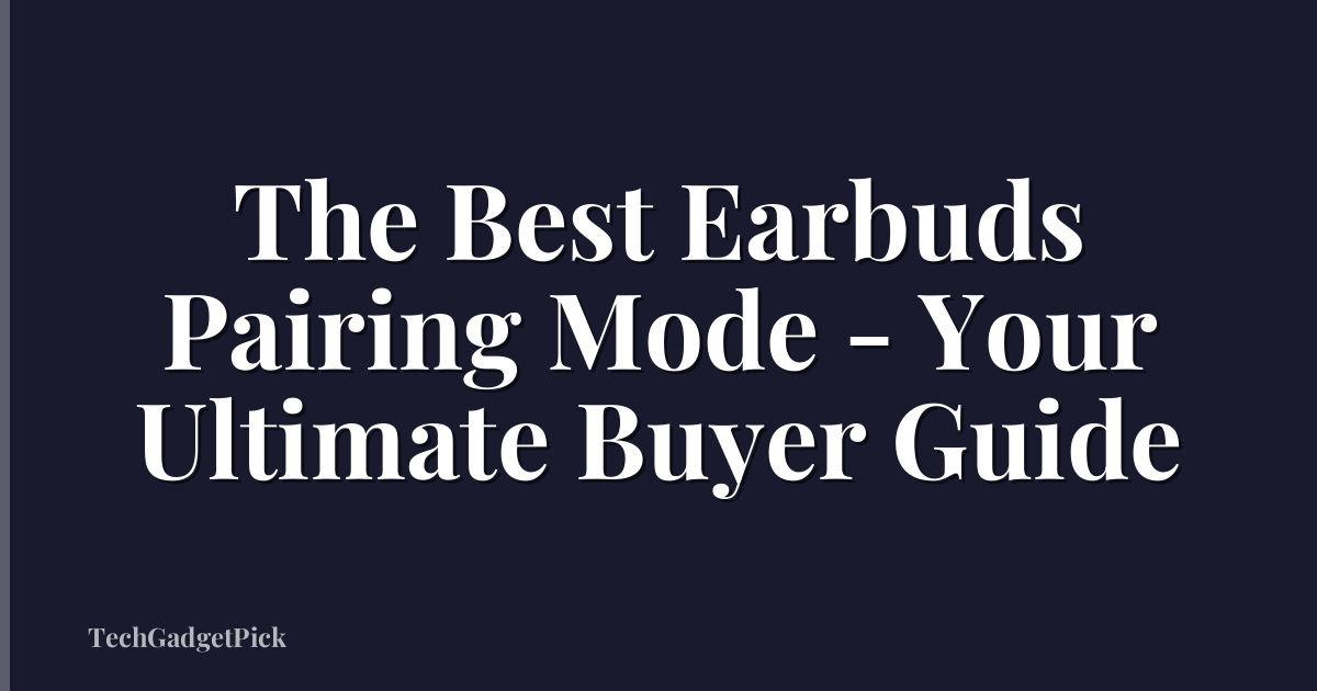 The Best Earbuds Pairing Mode - Your Ultimate Buyer Guide