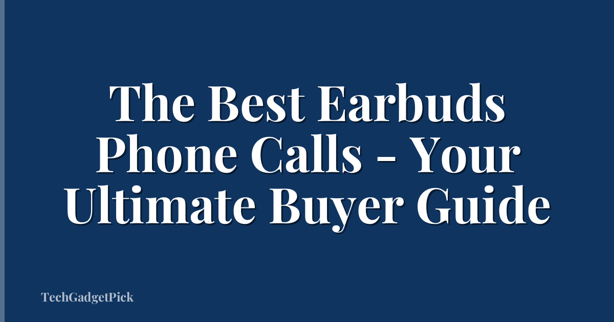 The Best Earbuds Phone Calls - Your Ultimate Buyer Guide
