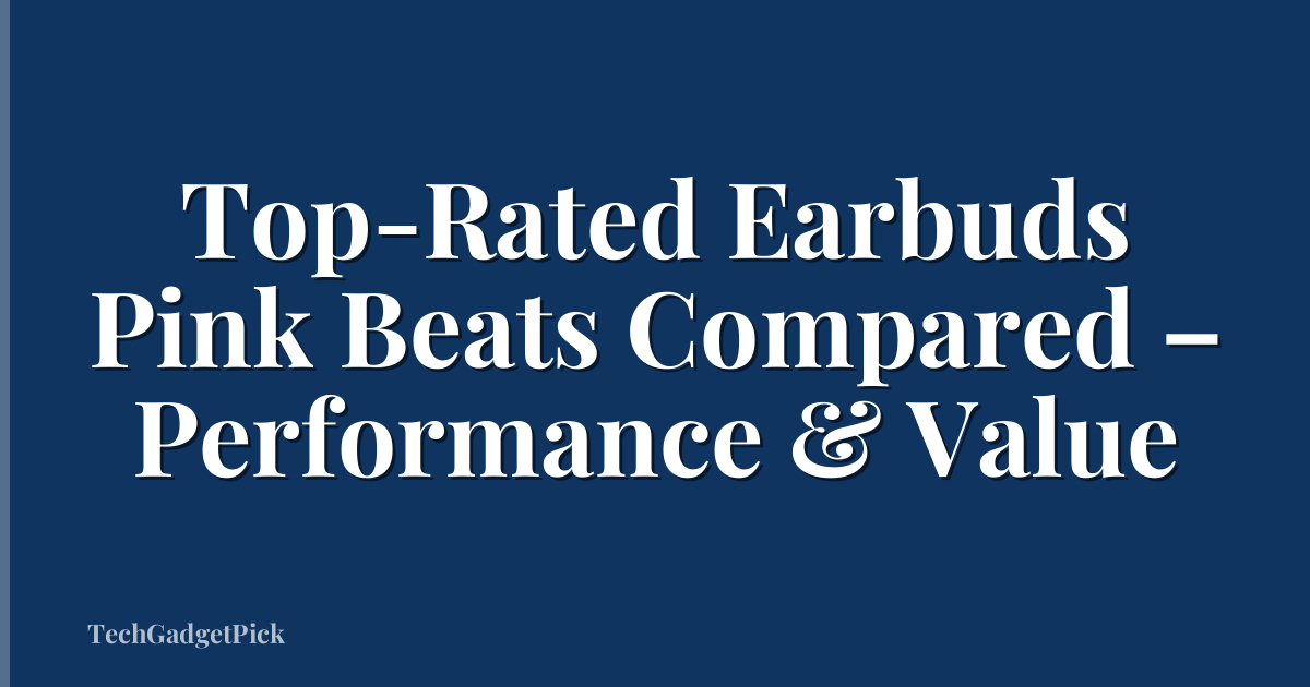 Top-Rated Earbuds Pink Beats Compared – Performance & Value