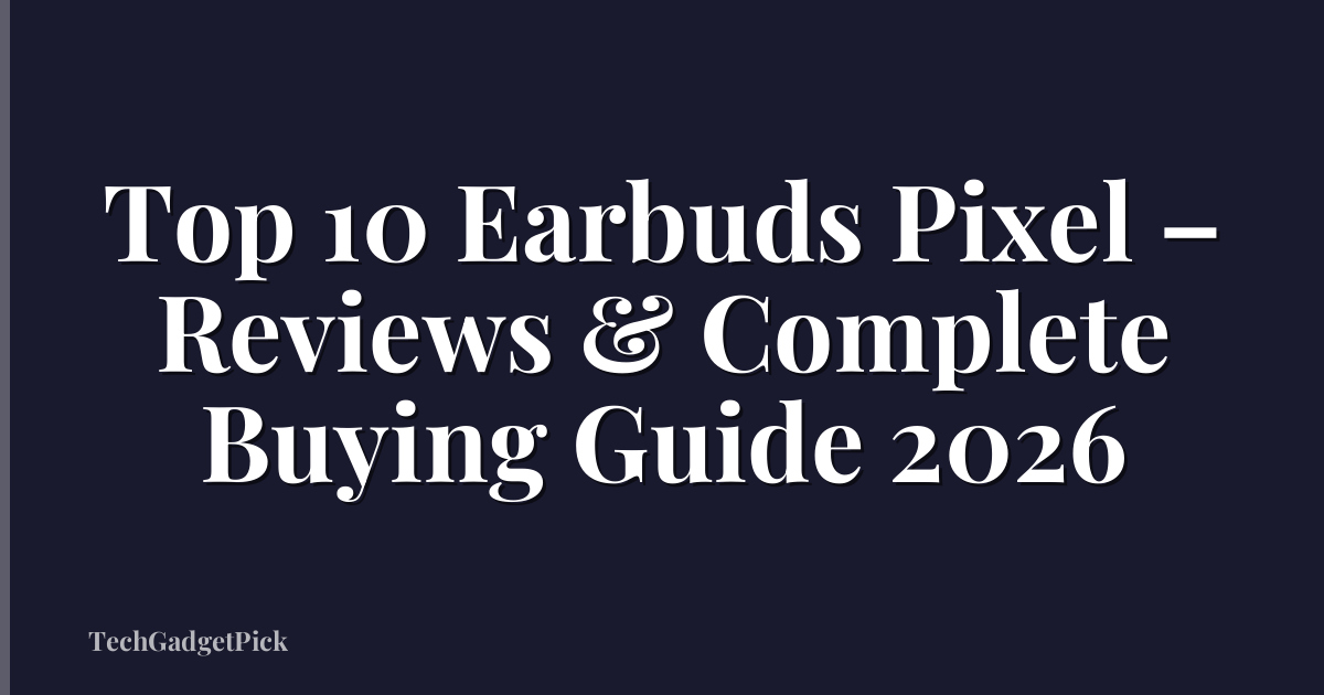 Top 10 Earbuds Pixel – Reviews & Complete Buying Guide 2026