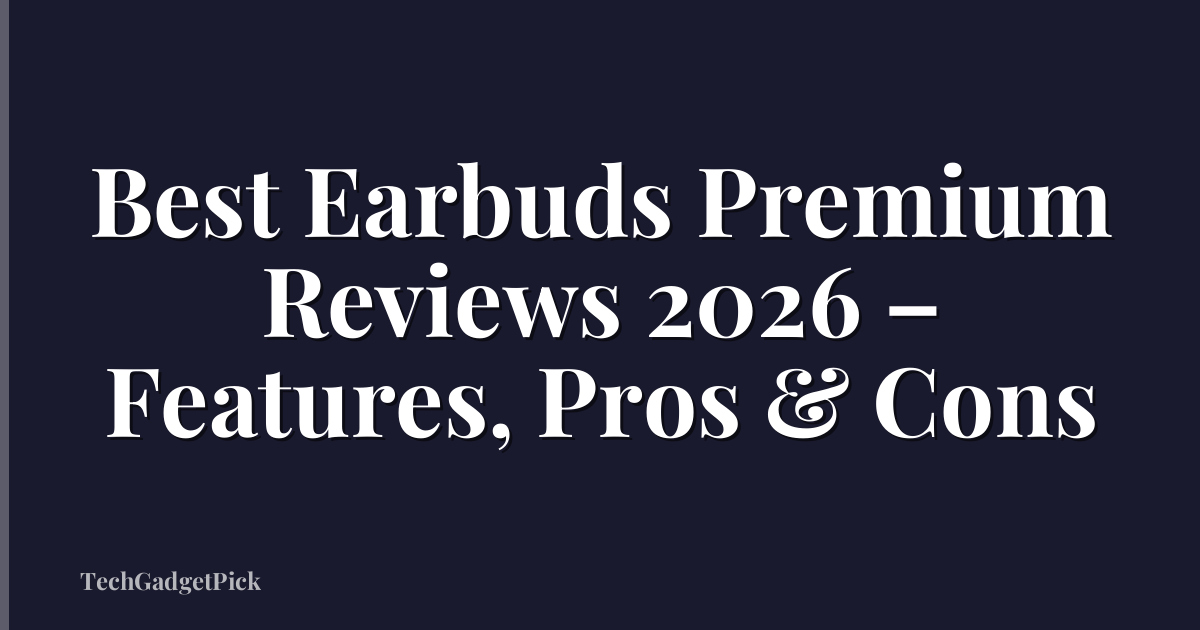 Best Earbuds Premium Reviews 2026 – Features, Pros & Cons