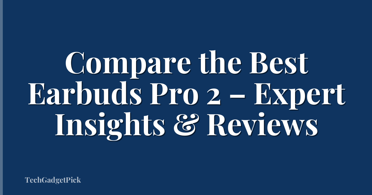 Compare the Best Earbuds Pro 2 – Expert Insights & Reviews