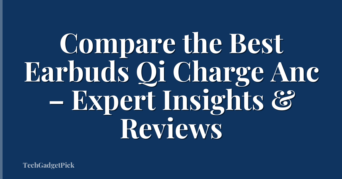 Compare the Best Earbuds Qi Charge Anc – Expert Insights & Reviews