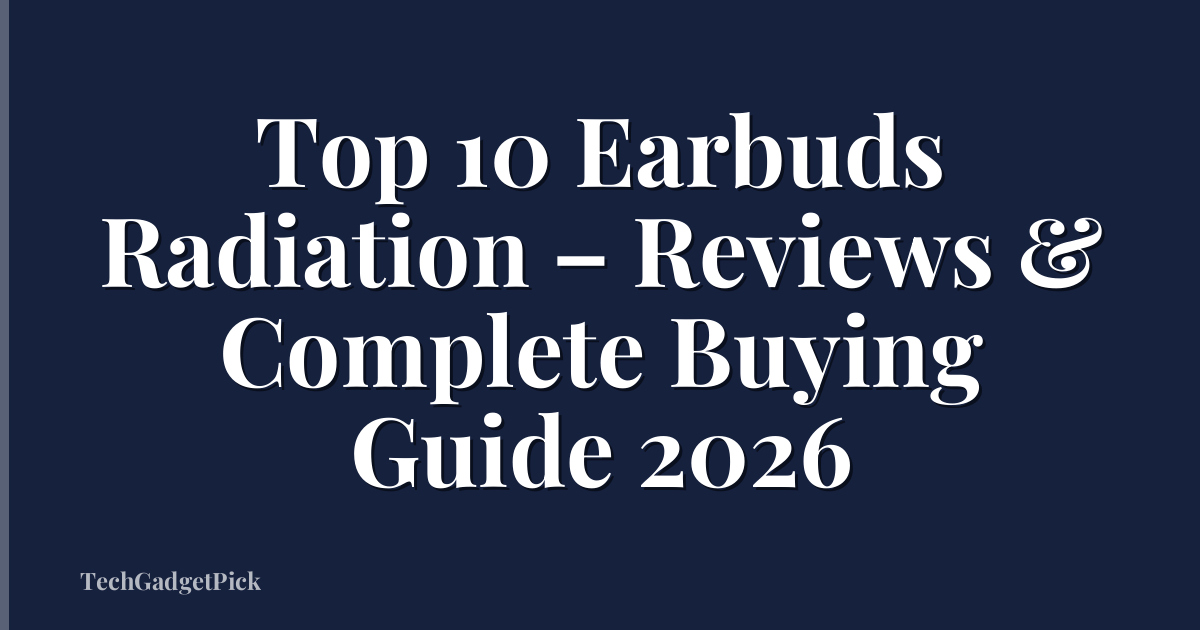 Top 10 Earbuds Radiation – Reviews & Complete Buying Guide 2026