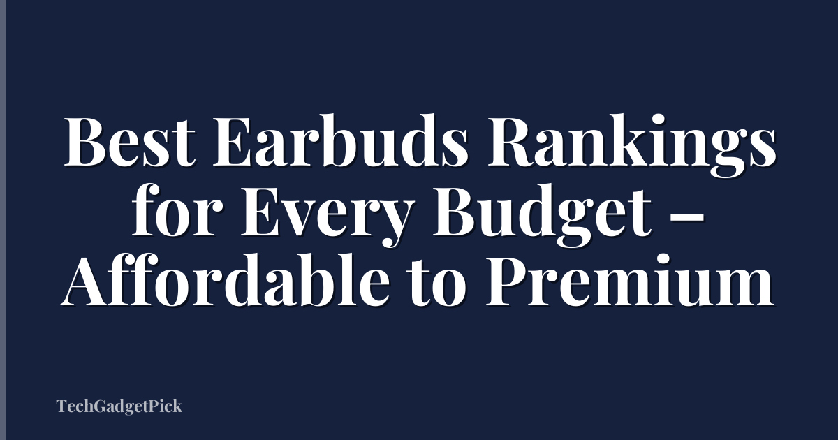 Best Earbuds Rankings for Every Budget – Affordable to Premium
