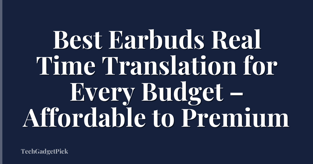 Best Earbuds Real Time Translation for Every Budget – Affordable to Premium