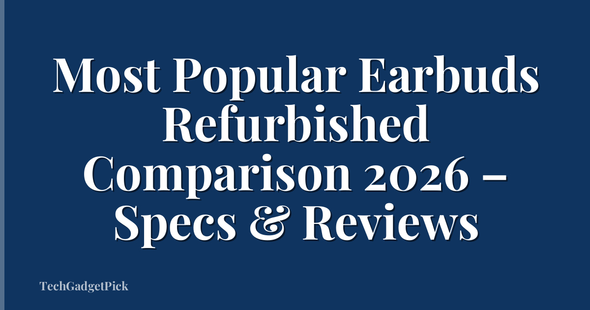 Most Popular Earbuds Refurbished Comparison 2026 – Specs & Reviews