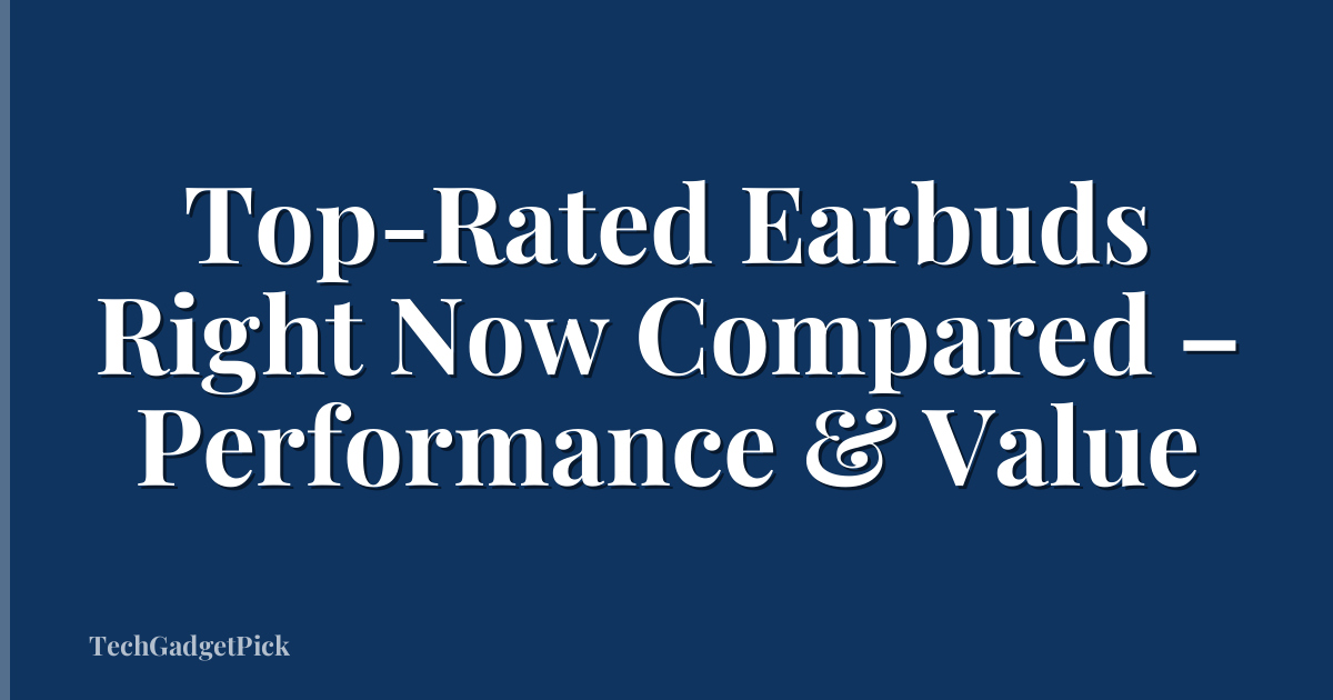 Top-Rated Earbuds Right Now Compared – Performance & Value