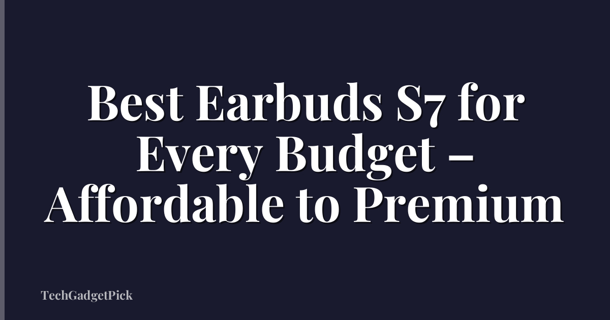 Best Earbuds S7 for Every Budget – Affordable to Premium