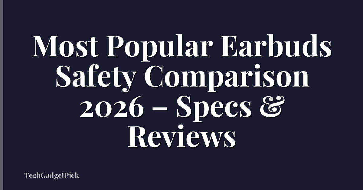 Most Popular Earbuds Safety Comparison 2026 – Specs & Reviews