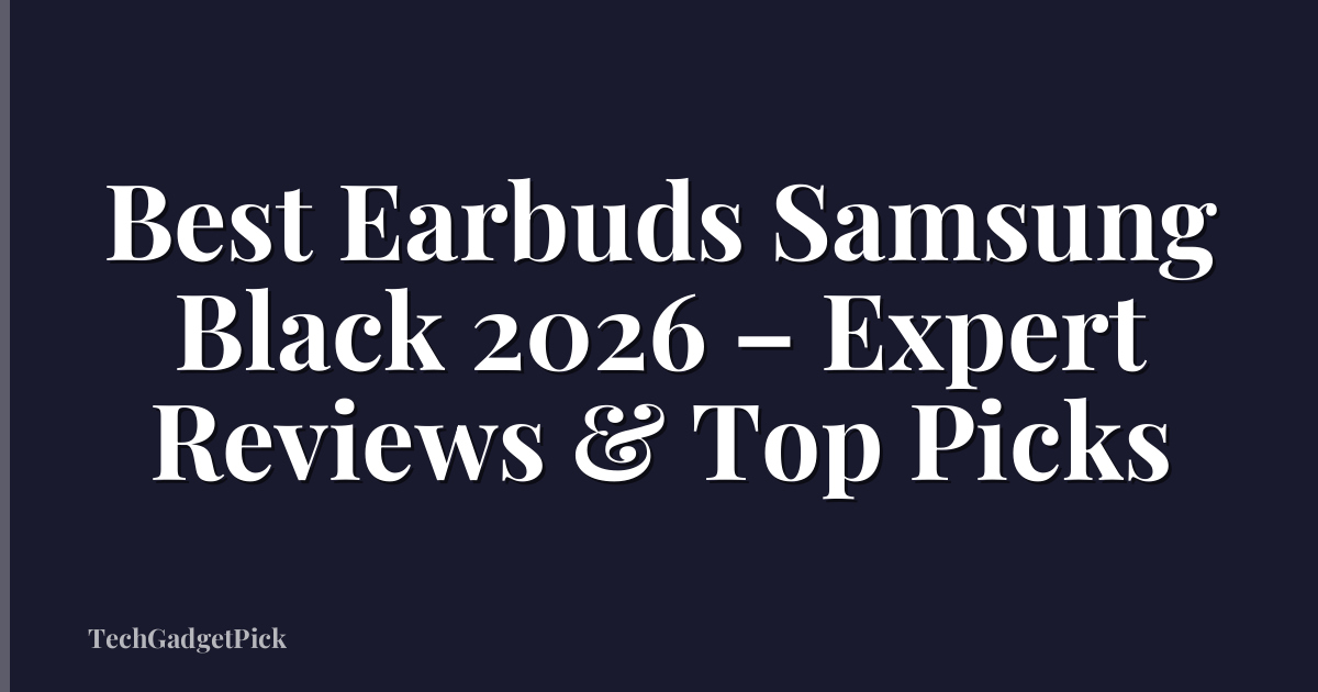 Best Earbuds Samsung Black 2026 – Expert Reviews & Top Picks