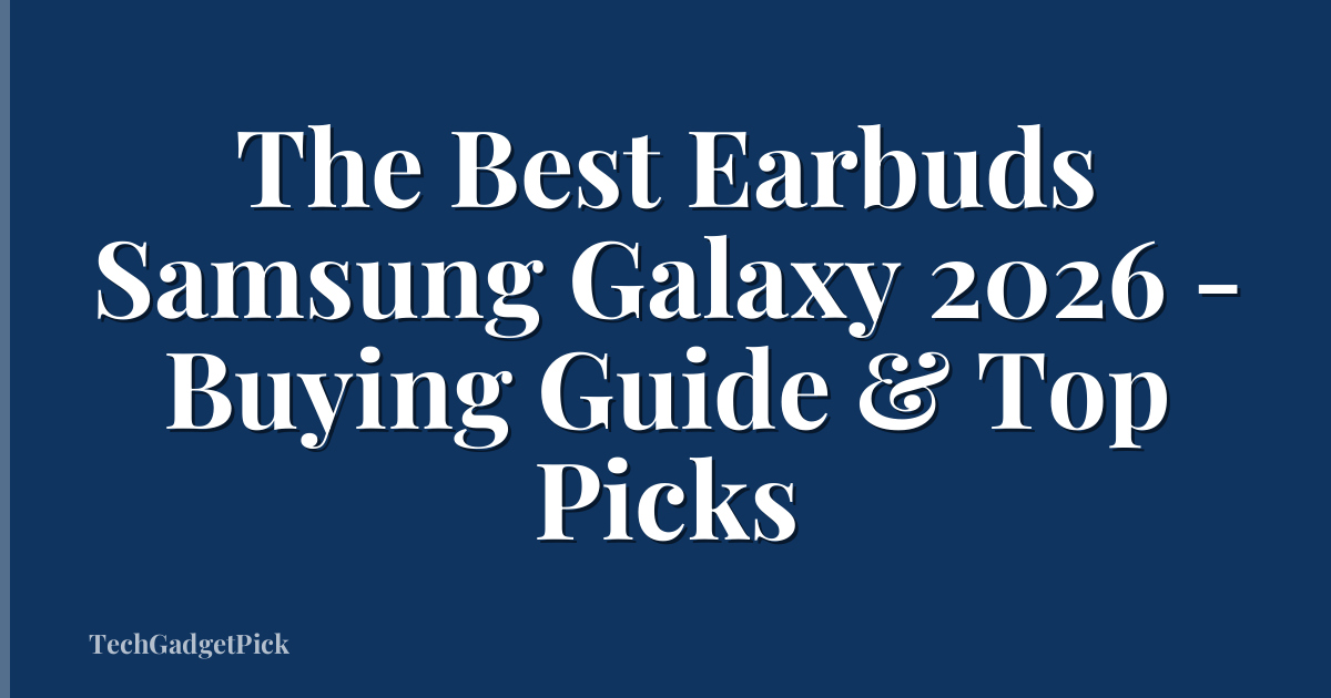 The Best Earbuds Samsung Galaxy 2026 - Buying Guide & Top Picks