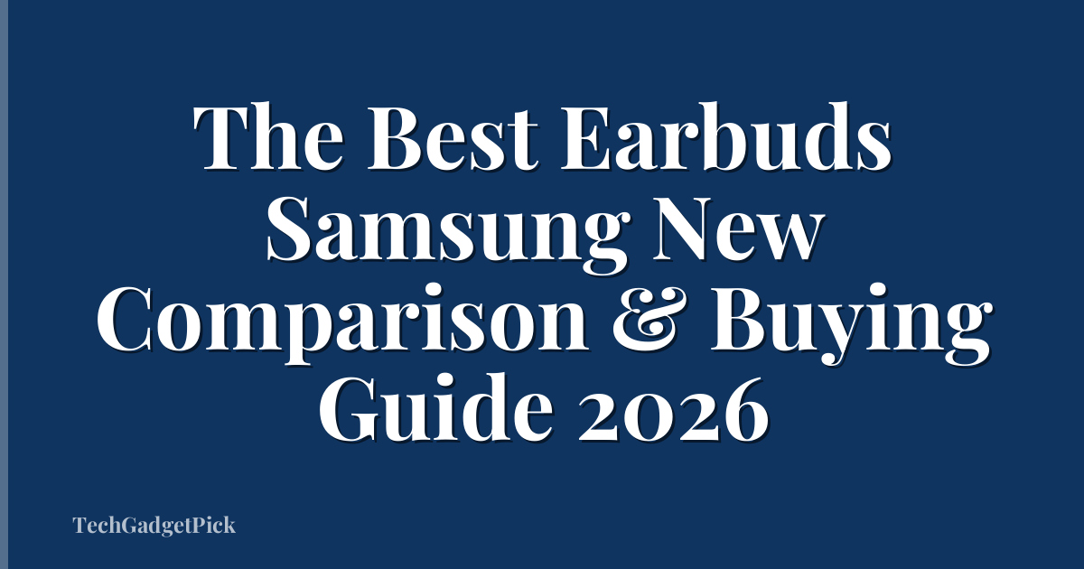 The Best Earbuds Samsung New Comparison & Buying Guide 2026
