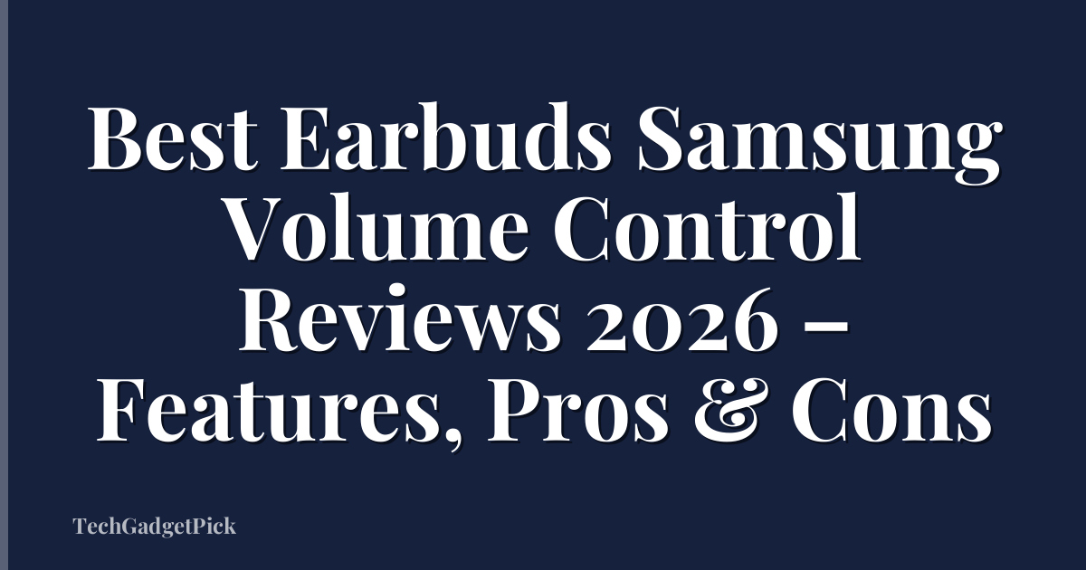 Best Earbuds Samsung Volume Control Reviews 2026 – Features, Pros & Cons