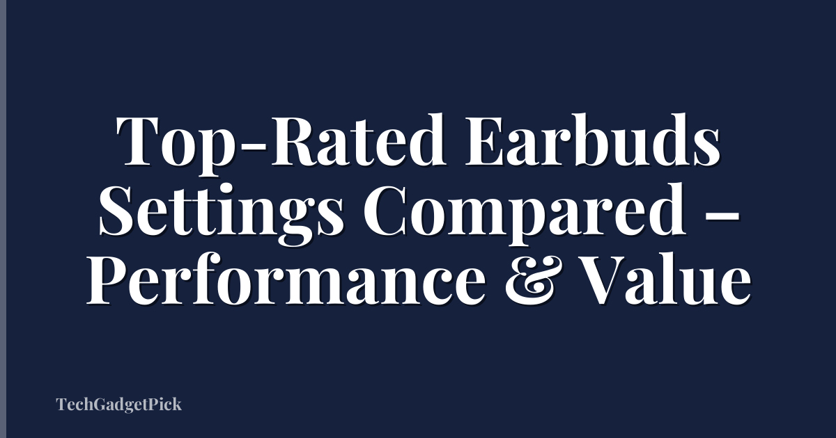 Top-Rated Earbuds Settings Compared – Performance & Value