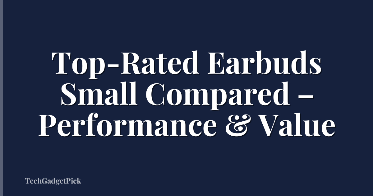 Top-Rated Earbuds Small Compared – Performance & Value