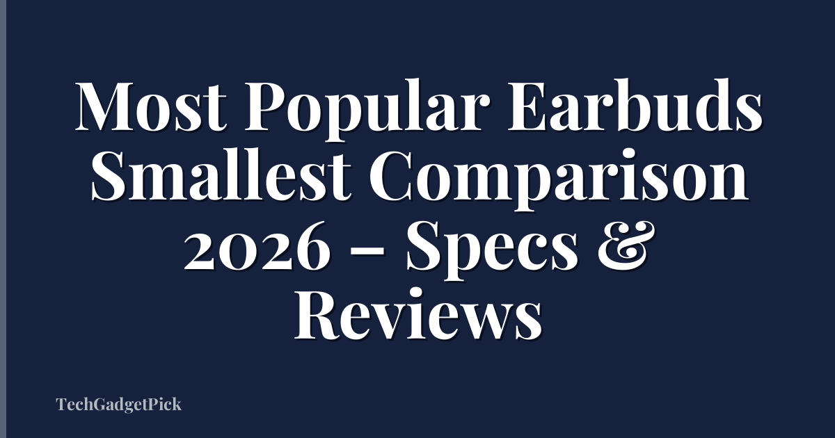 Most Popular Earbuds Smallest Comparison 2026 – Specs & Reviews