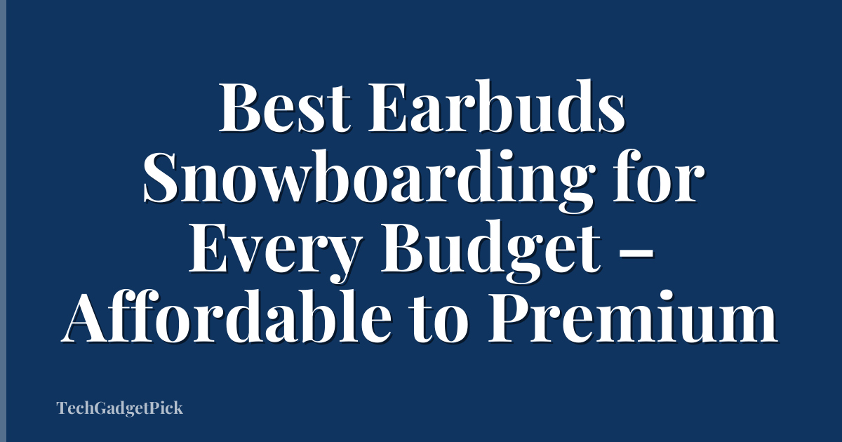 Best Earbuds Snowboarding for Every Budget – Affordable to Premium