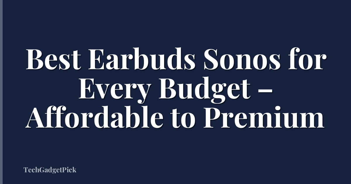 Best Earbuds Sonos for Every Budget – Affordable to Premium
