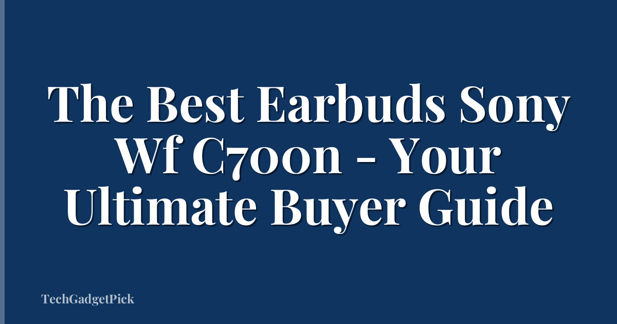 The Best Earbuds Sony Wf C700n - Your Ultimate Buyer Guide
