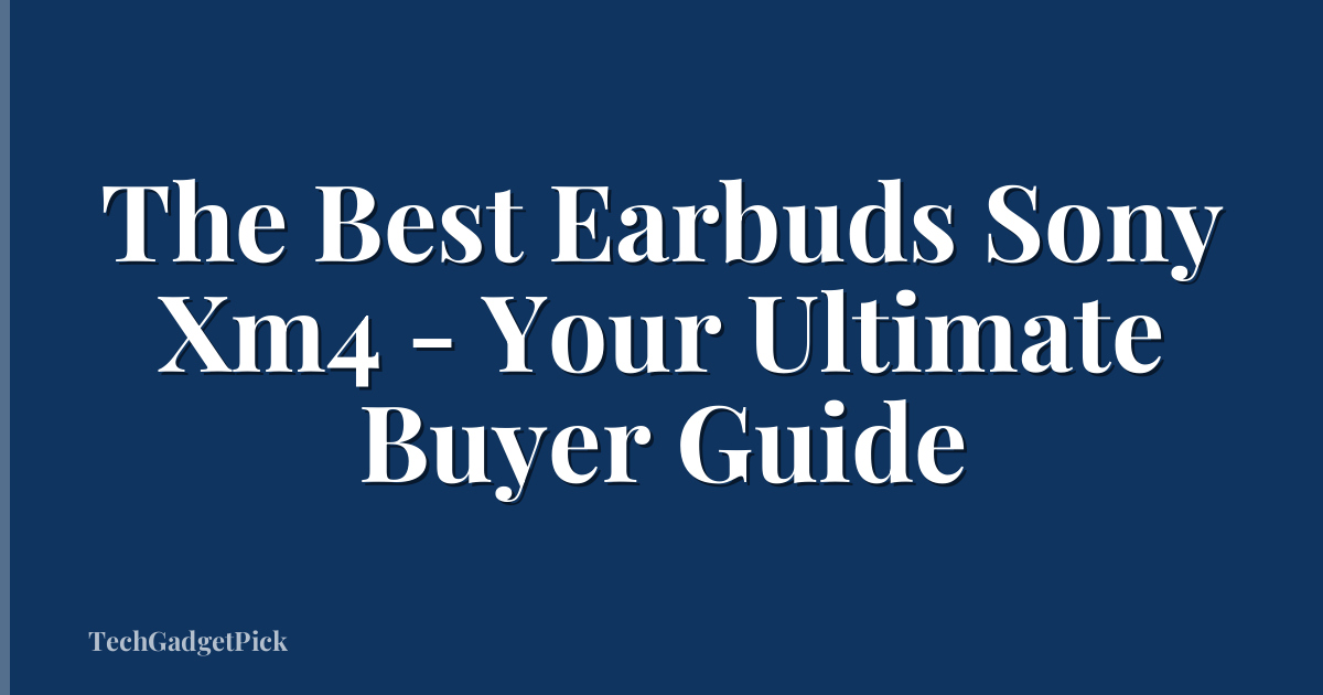 The Best Earbuds Sony Xm4 - Your Ultimate Buyer Guide