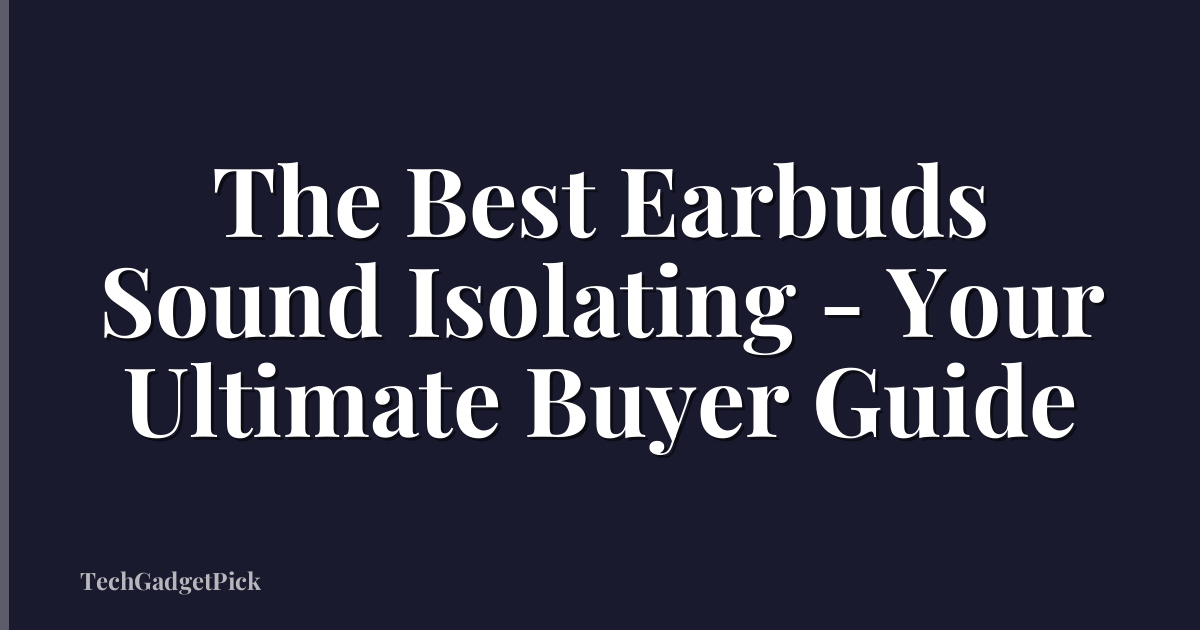 The Best Earbuds Sound Isolating - Your Ultimate Buyer Guide