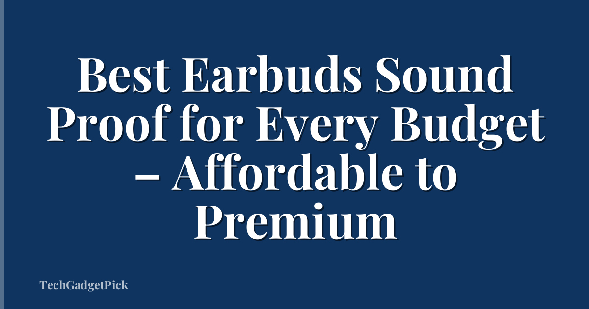 Best Earbuds Sound Proof for Every Budget – Affordable to Premium