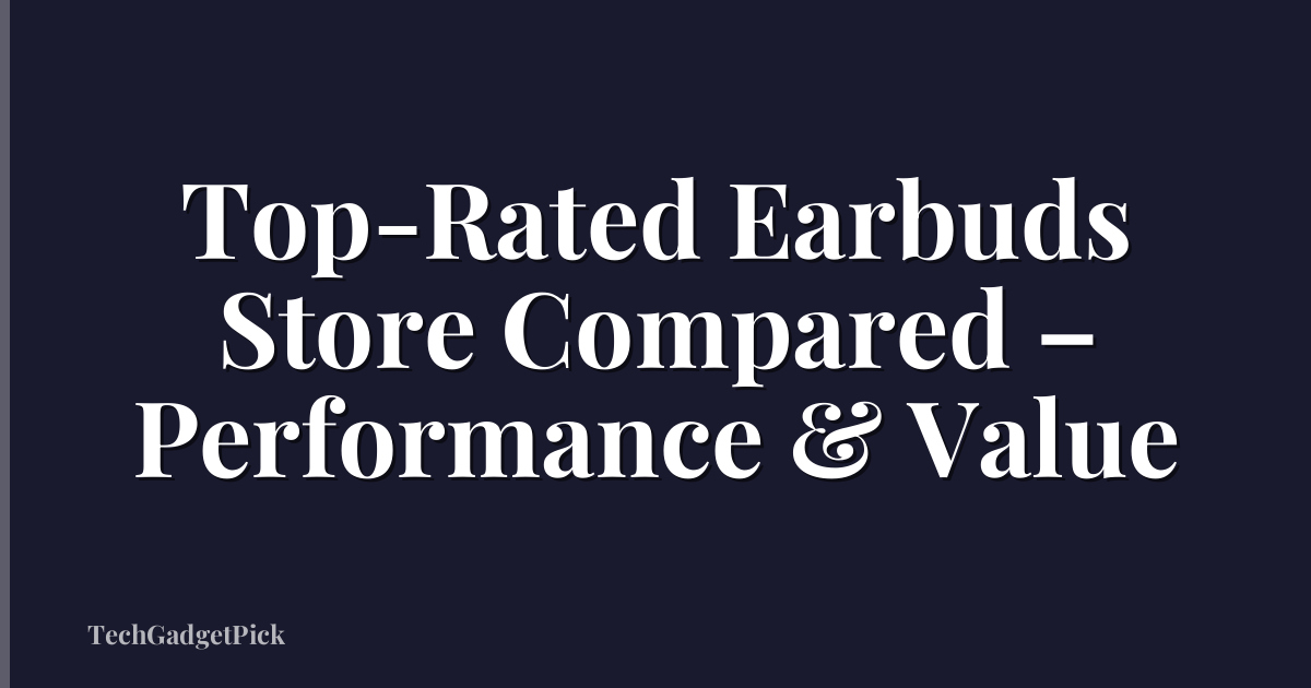 Top-Rated Earbuds Store Compared – Performance & Value