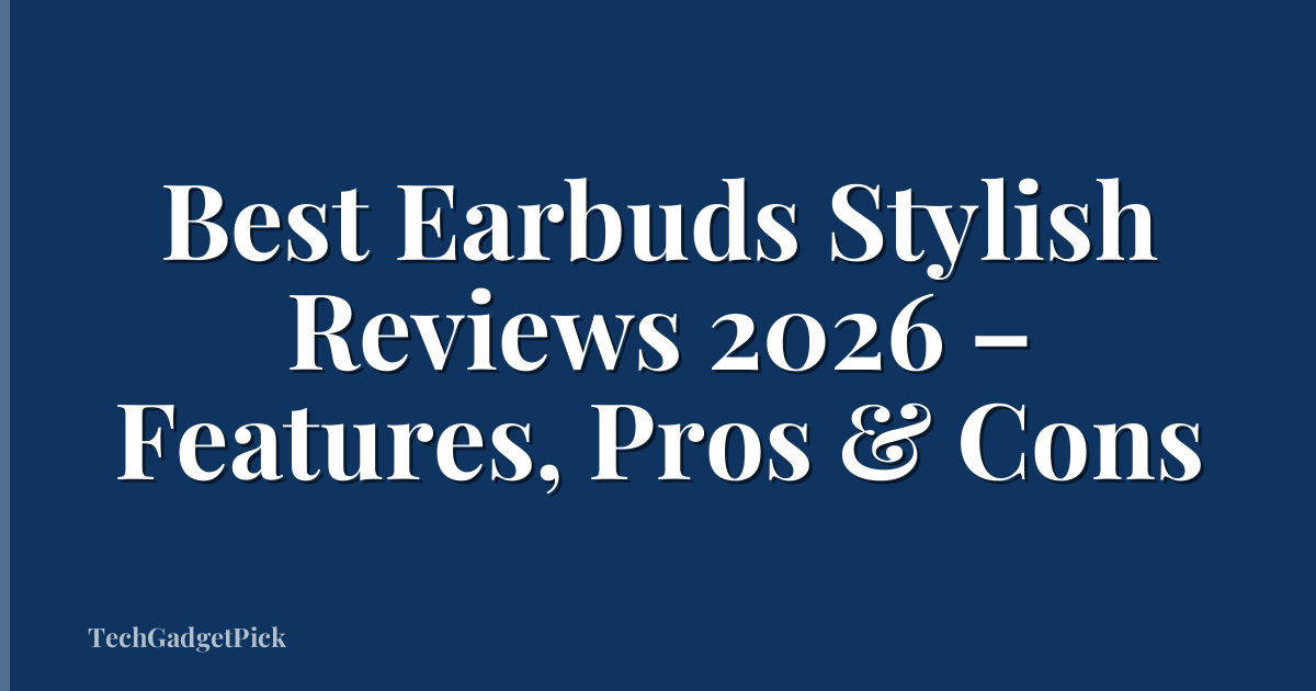 Best Earbuds Stylish Reviews 2026 – Features, Pros & Cons