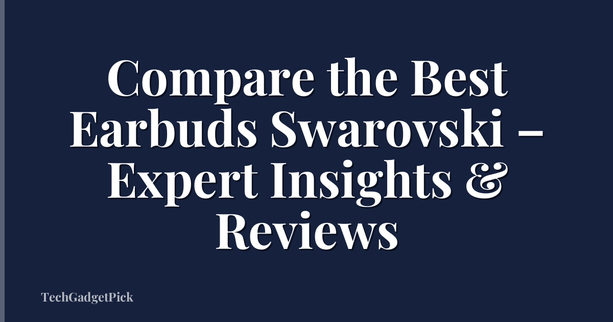 Compare the Best Earbuds Swarovski – Expert Insights & Reviews