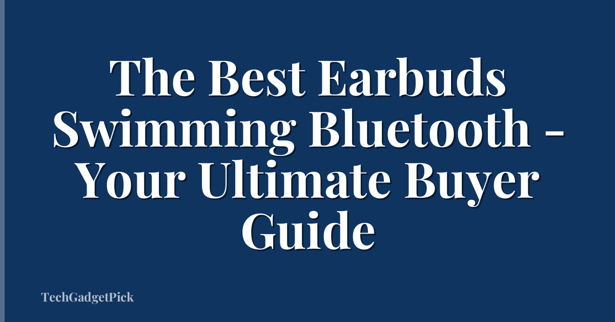The Best Earbuds Swimming Bluetooth - Your Ultimate Buyer Guide